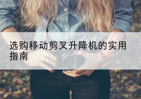 沁水移动剪叉升降机怎么选-选购移动剪叉升降机的实用指南